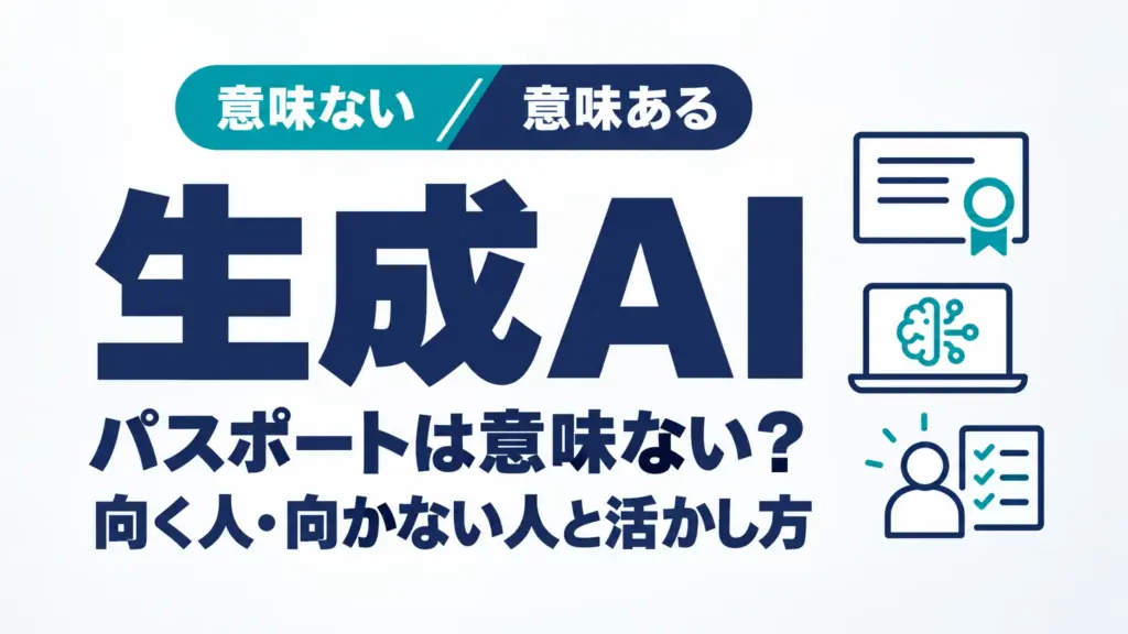 生成AIパスポートは意味ない？向く人・向かない人と活かし方