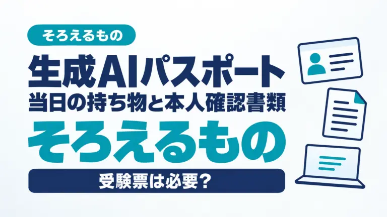 生成AIパスポート当日の持ち物と本人確認書類｜受験票は必要？